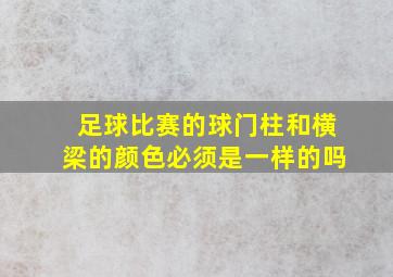 足球比赛的球门柱和横梁的颜色必须是一样的吗