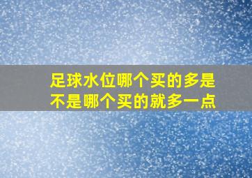 足球水位哪个买的多是不是哪个买的就多一点