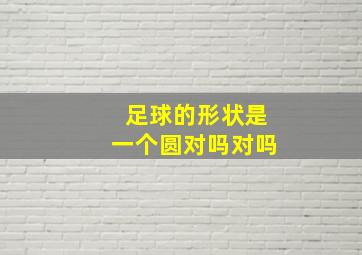 足球的形状是一个圆对吗对吗