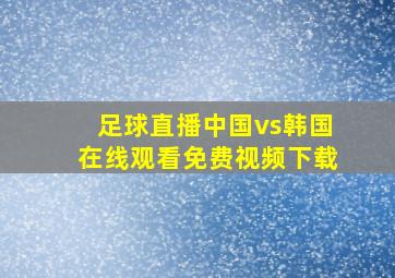 足球直播中国vs韩国在线观看免费视频下载