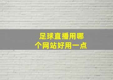 足球直播用哪个网站好用一点