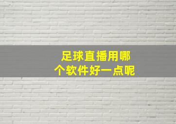 足球直播用哪个软件好一点呢