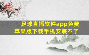 足球直播软件app免费苹果版下载手机安装不了