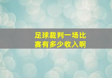 足球裁判一场比赛有多少收入啊