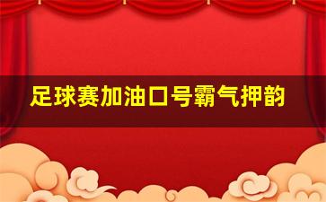 足球赛加油口号霸气押韵