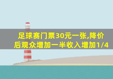 足球赛门票30元一张,降价后观众增加一半收入增加1/4