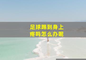 足球踢到身上疼吗怎么办呢