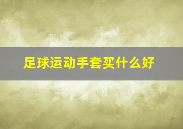 足球运动手套买什么好