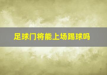 足球门将能上场踢球吗