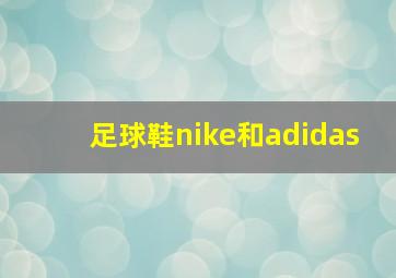 足球鞋nike和adidas