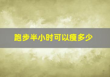 跑步半小时可以瘦多少