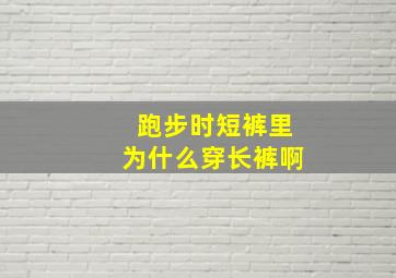 跑步时短裤里为什么穿长裤啊