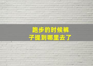 跑步的时候裤子提到哪里去了