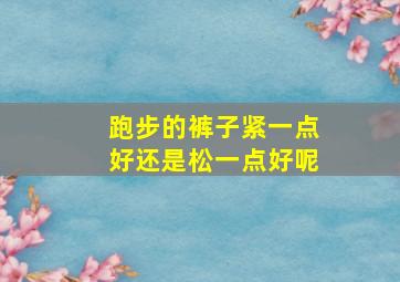 跑步的裤子紧一点好还是松一点好呢