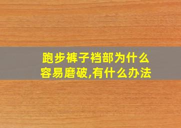 跑步裤子裆部为什么容易磨破,有什么办法