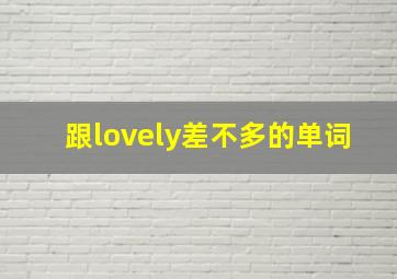 跟lovely差不多的单词