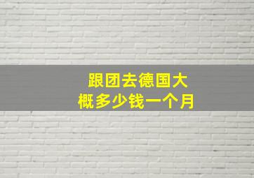 跟团去德国大概多少钱一个月