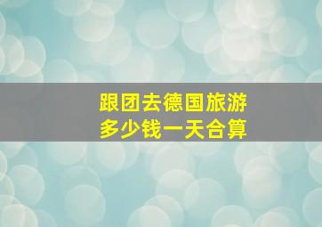 跟团去德国旅游多少钱一天合算