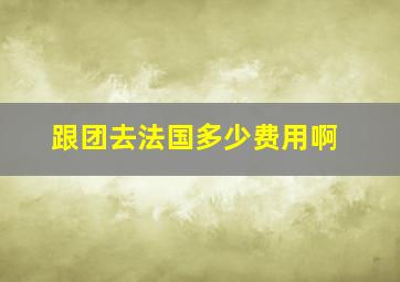 跟团去法国多少费用啊