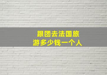 跟团去法国旅游多少钱一个人