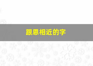 跟恩相近的字