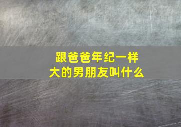 跟爸爸年纪一样大的男朋友叫什么