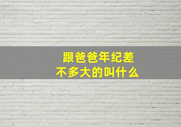 跟爸爸年纪差不多大的叫什么