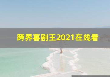 跨界喜剧王2021在线看