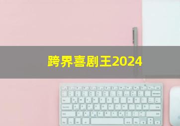 跨界喜剧王2024