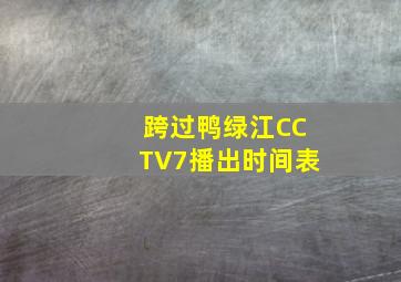 跨过鸭绿江CCTV7播出时间表