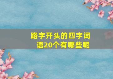 路字开头的四字词语20个有哪些呢