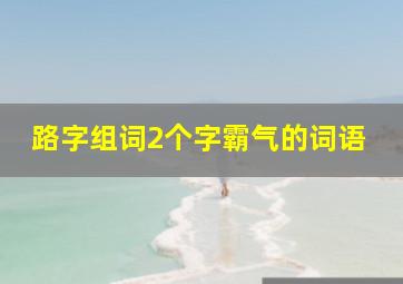 路字组词2个字霸气的词语