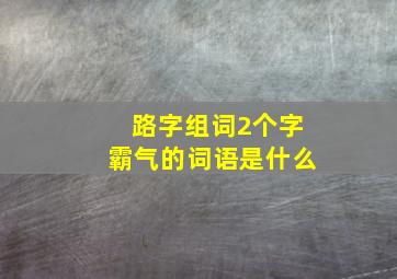 路字组词2个字霸气的词语是什么