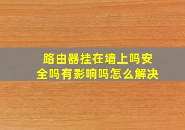 路由器挂在墙上吗安全吗有影响吗怎么解决