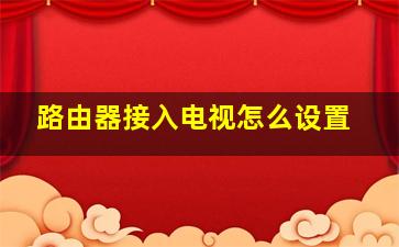 路由器接入电视怎么设置