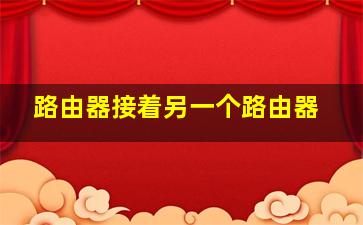 路由器接着另一个路由器