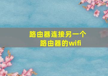 路由器连接另一个路由器的wifi