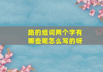 路的组词两个字有哪些呢怎么写的呀