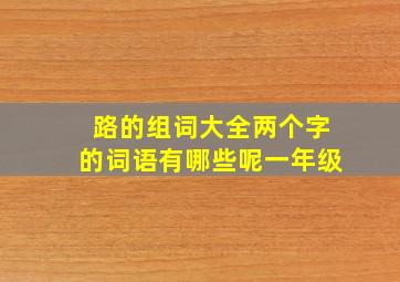 路的组词大全两个字的词语有哪些呢一年级