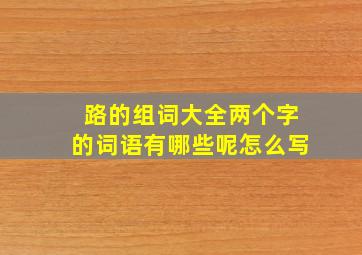 路的组词大全两个字的词语有哪些呢怎么写