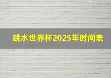 跳水世界杯2025年时间表