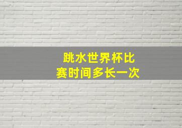 跳水世界杯比赛时间多长一次