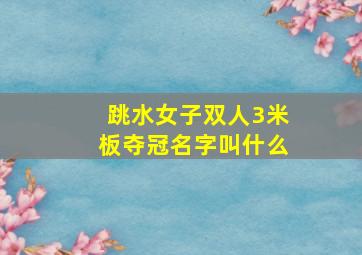 跳水女子双人3米板夺冠名字叫什么