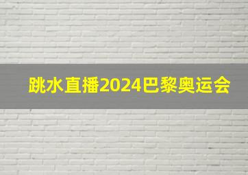 跳水直播2024巴黎奥运会