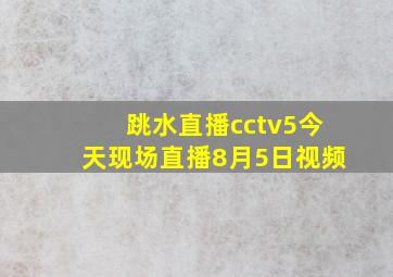 跳水直播cctv5今天现场直播8月5日视频