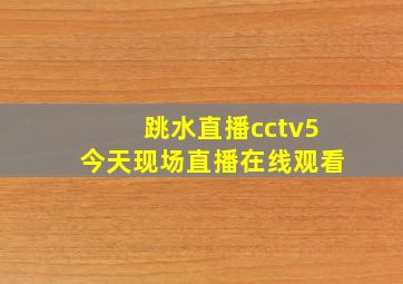 跳水直播cctv5今天现场直播在线观看