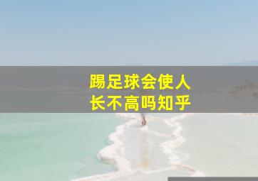 踢足球会使人长不高吗知乎