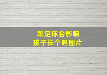 踢足球会影响孩子长个吗图片