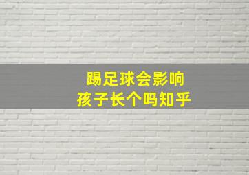 踢足球会影响孩子长个吗知乎