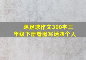 踢足球作文300字三年级下册看图写话四个人